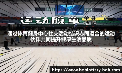通过体育健身中心社交活动结识志同道合的运动伙伴共同提升健康生活品质