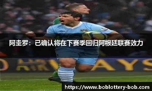 阿圭罗：已确认将在下赛季回归阿根廷联赛效力
